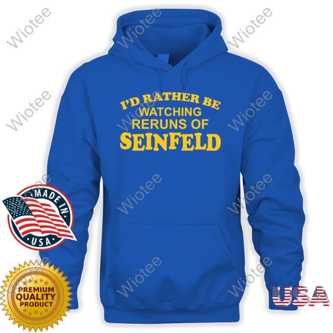 I'd Rather Be Watching Reruns Of Seinfeld Hoodie