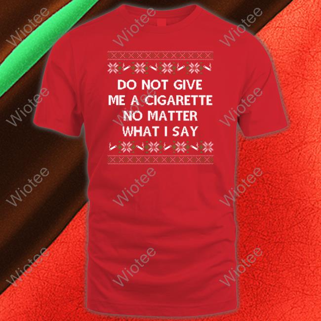 Shitheadsteve Do Not Give Me A Cigarette No Matter What I Say Crewneck Sweatshirt