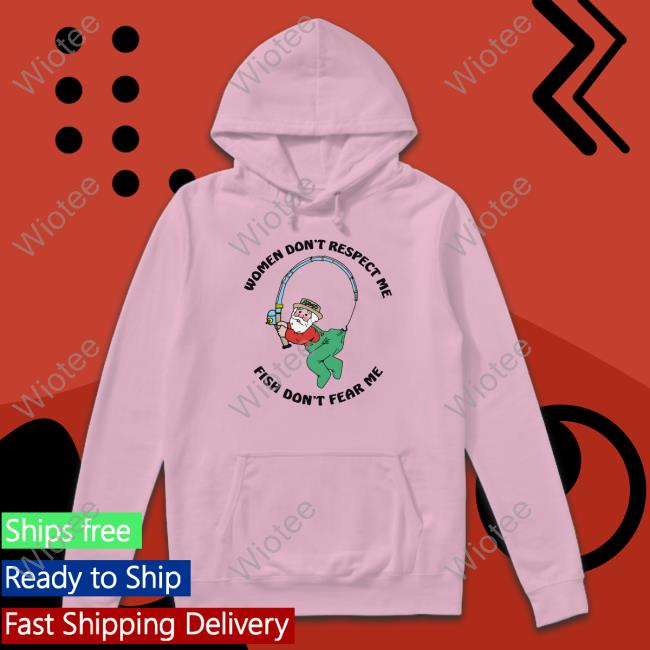 Women Don't Respect Me, Fish Don't Fear Me Tee Shirt Women Don't Respect Me, Fish Don't Fear Me Hooded Sweatshirt Shirts That Go Hard
