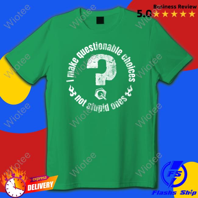 The Questionable Garage Merch I Make Questionable Choices Not Stupid One Tee Shirt The Questionable Garage Merch I Make Questionable Choices Not Stupid One Sweatshirt