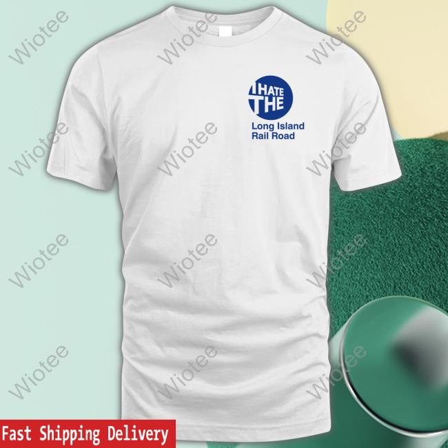 I Hate The Long Island Rail Road T Shirts I Hate The Long Island Rail Road T Shirt