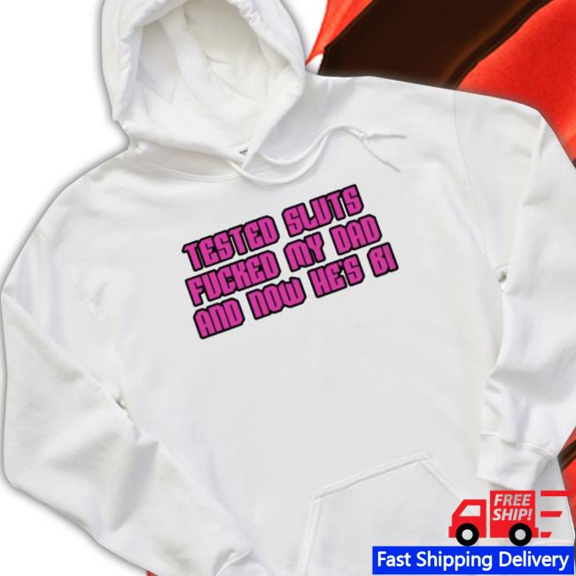 Official Tested Sluts Fucked My Dad And Now He’S Bi Shirts Official Tested Sluts Fucked My Dad And Now He’S Bi Shirt