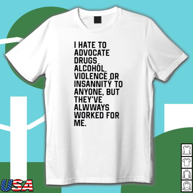 Official I Hate To Advocate Drugs Alcohol Violence Or Insanity Sweatshirts