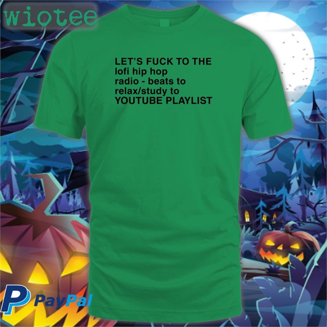 Shirts That Go Hard Let's Fuck To The Lofi Hip Hop Radio Beats To Relax Study To Youtube Playlist Tee Shirt Shirts That Go Hard Let's Fuck To The Lofi Hip Hop Radio Beats To Relax Study To Youtube Playlist Tee