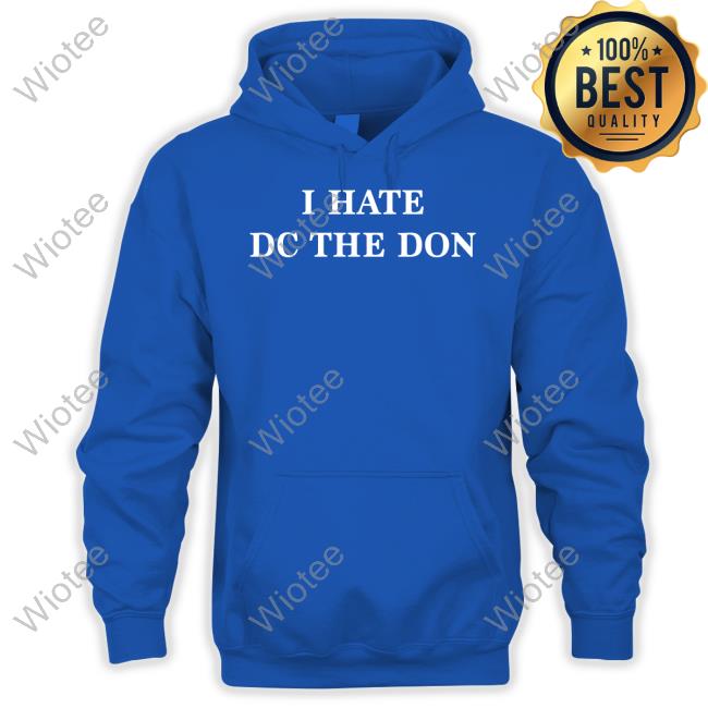 I Hate Dc The Don Tee Rkfuneral Merch I Hate Dc The Don Hoodie Daij