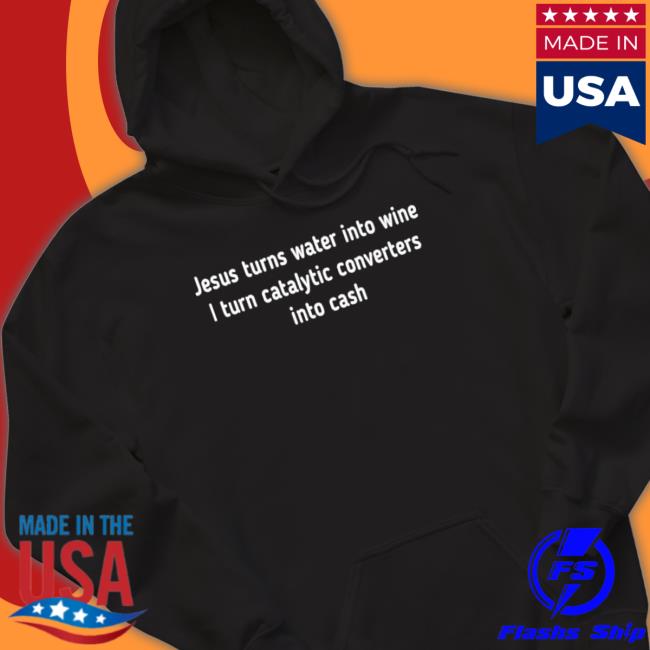Jesus turns water into wine I turn catalytic converters into cash Hooded Sweatshirt
