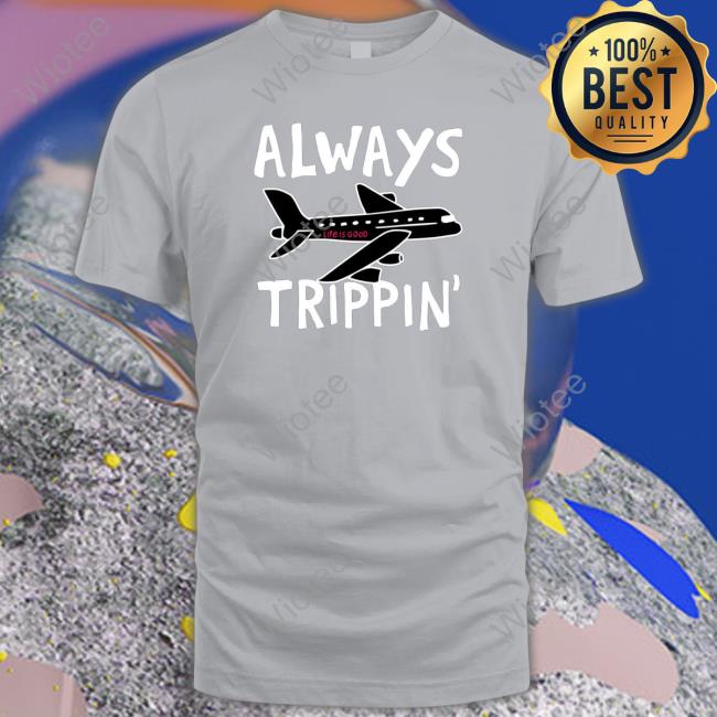 Official Always trippin life is good Long Sleeve Tee Always trippin life is good Tee