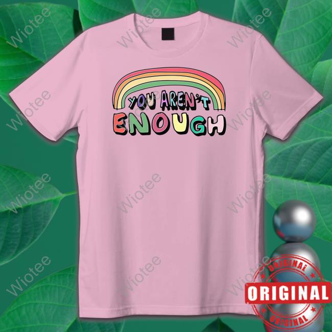 You Aren't Enough Shirts