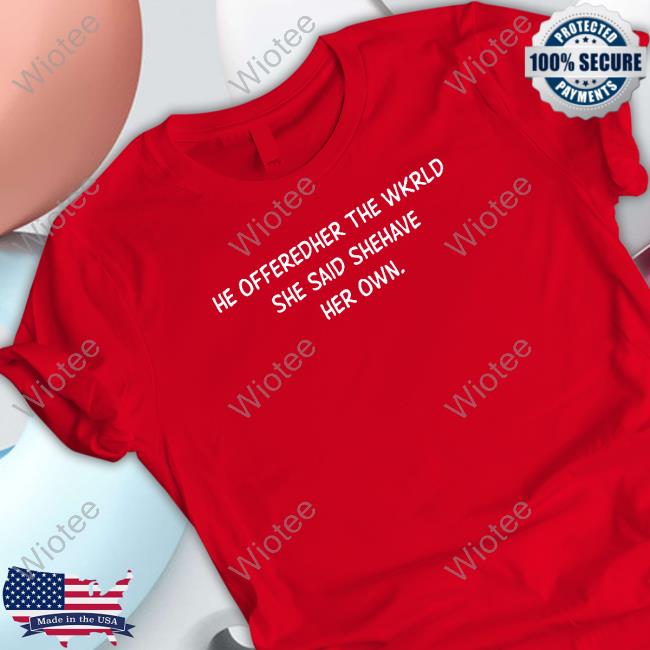 He Offeredher The Wkrld She Said Shehave Her Own. Tee