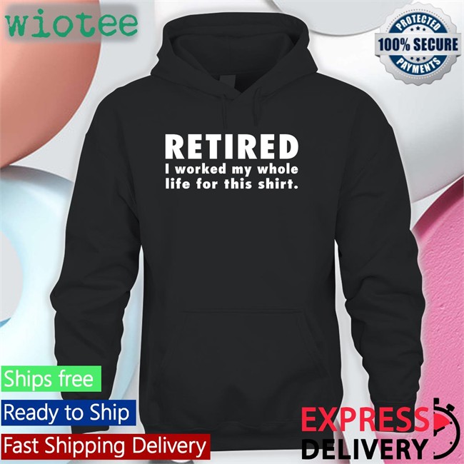Jeromestixxx Retired I Worked My Whole Life For This Shirt Long Sleeve Tee