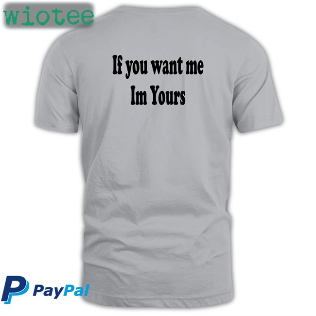 Shirts That Go Hard If You Want Me Im Yours Unisex TShirts