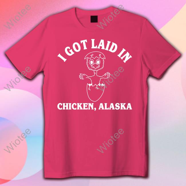 Official I Got Laid In Chicken Alaska Shirts