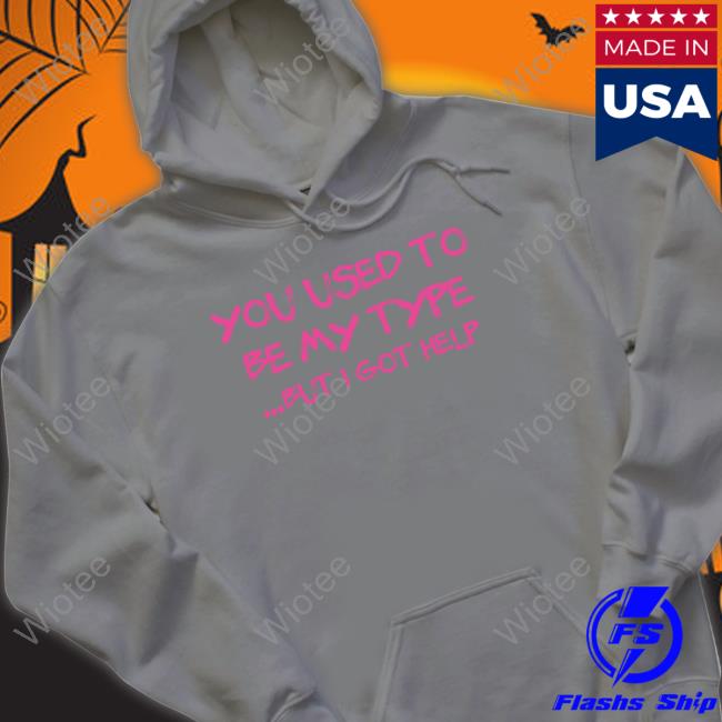 You Used To Be My Type But I Got Help Hoodie Official You Used To Be My Type But I Got Help Tee Shirt