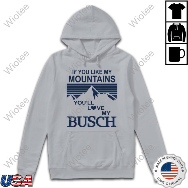 If You Like My Mountains You'll Love My Busch Sweatshirt Claire J Cheeseman