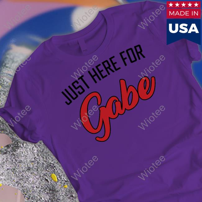 Just Here For Gabe Shirt Just Here For Gabe Shirt KNBR