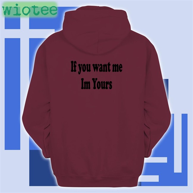 Shirts That Go Hard If You Want Me Im Yours Edition Limited TShirts Shirtsthtgohard If You Want Me Im Yours Tee Shirts That Go Hard