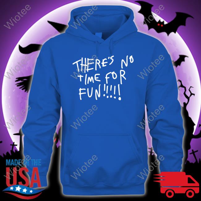 There's No Time For Fun T-Shirt There's No Time For Fun Tee