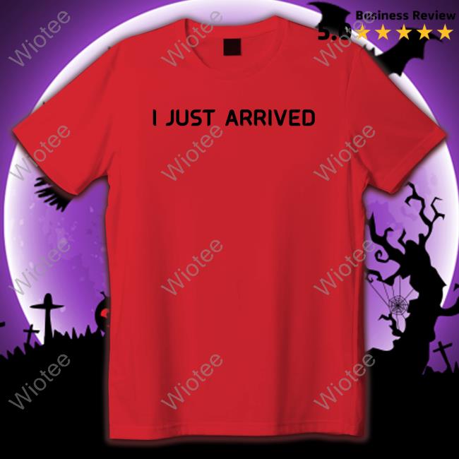 I Just Arrived T-Shirt I Just Arrived Long Sleeve T Shirt