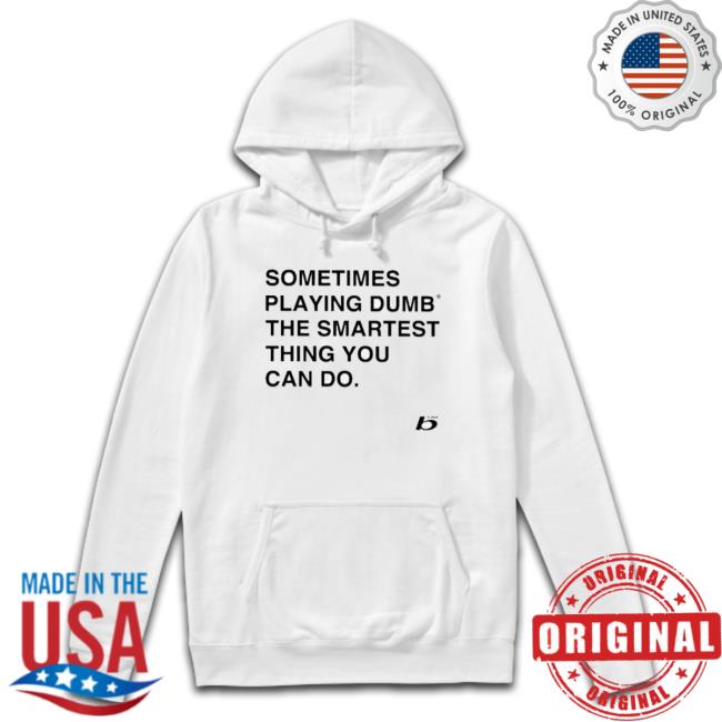 Sometimes Playing Dumb The Smartest Thing You Can Do shirt Sometimes Playing Dumb The Smartest Thing You Can Do Sweatshirt