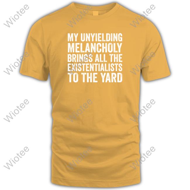 My Unyielding Melancholy Brings All The Existentialists To The Yard Long Sleeve Tee Salty Stardust My Unyielding Melancholy Brings All The Existentialists To The Yard Tee Shirt