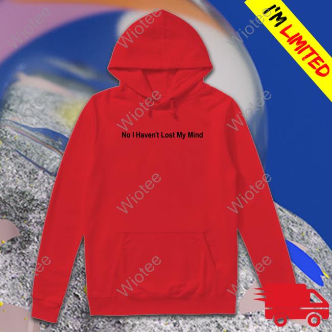 Official No I Haven't Lost My Mind Shirt Lauren Sanderson No I Haven't Lost My Mind T Shirt Lauren Sanderson