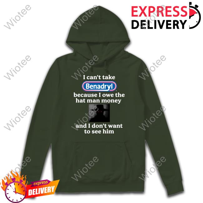 I Can't Take Benadryl Because I Owe The Hat Man Money And I Don't Want To See Him Shirt Images That Might Be Cursed I Can't Take Benadryl Because I Owe The Hat Man Money And I Don't Want To See Him T-Shirt