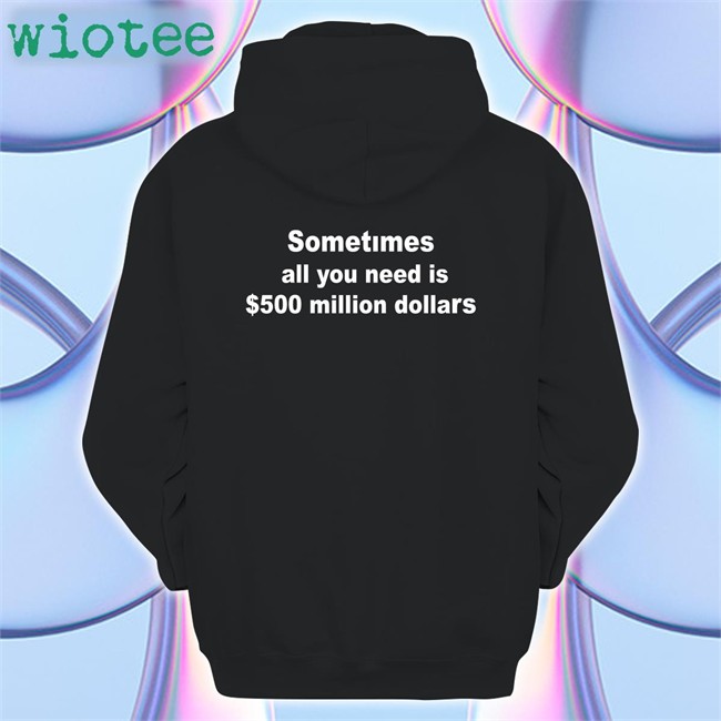 Sometimes All You Need Is $500 Million Dollars T-Shirt Galactamelanin Sometimes All You Need Is $500 Million Dollars Long Sleeve T Shirt