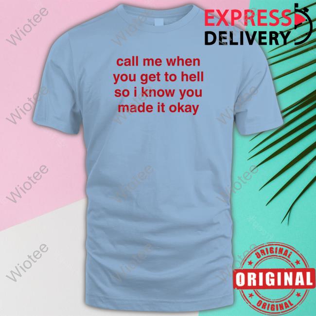 Call Me When You Get To Hell So I Know You Made It Okay T-Shirt