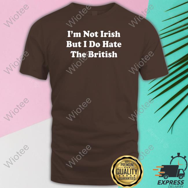 I'm Not Irish But I Do Hate The British Long Sleeve Shirt