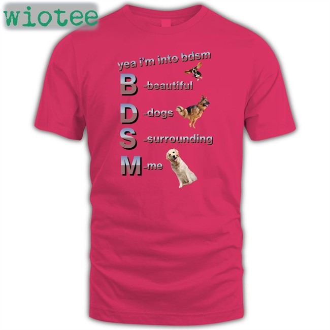 Shirts That Go Hard Yea I'm Into Bdsm Beautiful Dogs Surrounding Me T Shirt Shirtsthtgohard Shirts That Go Hard Yea I'm Into Bdsm Beautiful Dogs Surrounding Me Hooded Sweatshirt Shirtsthtgohard