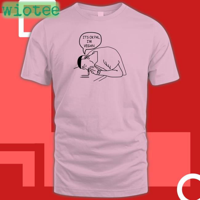 It's Ok Pal I'm Vegan Tee Shirt Shirts That Go Hard It's Ok Pal I'm Vegan Shirts