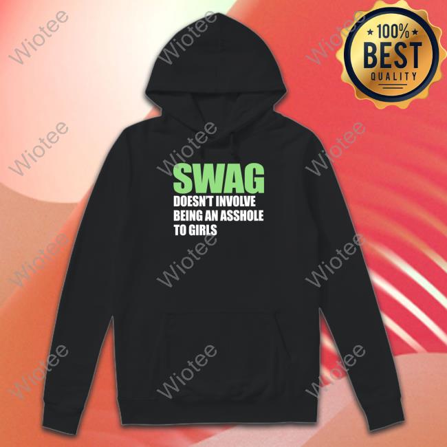 Swag Doesn't Involve Being An Asshole To Girls T Shirt Swag Doesn't Involve Being An Asshole To Girls Shirt Shirtsthtgohard Shirts That Go Hard