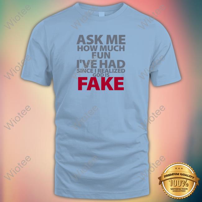 Atheist Republic Merch Ask Me How Much Fun I've Had Since I Realized God Is Fake Sweatshirt God Is Fake T Shirt