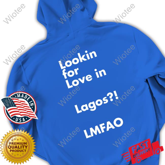Lookin For Love In Lagos Lmfao Hoodie Chibuzor Iwobi Jesuischiby Lookin For Love In Lagos Lmfao Shirts