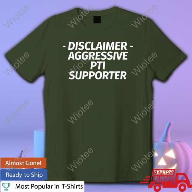 Disclaimer Aggressive Pti Supporter Tee Official Disclaimer Aggressive Pti Supporter Shirt