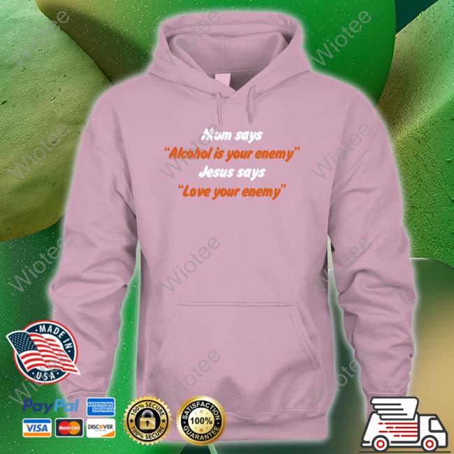 Mom Says Alcohol Is Your Enemy Jesus Says Love Your Enemy Shirt Shirtsthtgohard Shirts That Go Hard Mom Says Alcohol Is Your Enemy Jesus Says Love Your Enemy Shirt