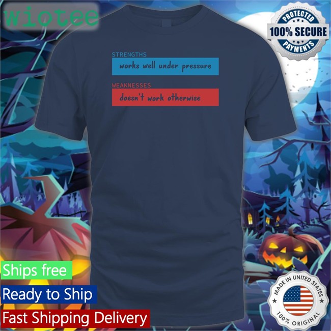 Strengths Works Well Under Pressure Sweatshirt Weaknesses Doesn't Work Otherwise Strengths Works Well Under Pressure Weaknesses Doesn't Work Otherwise T Shirt