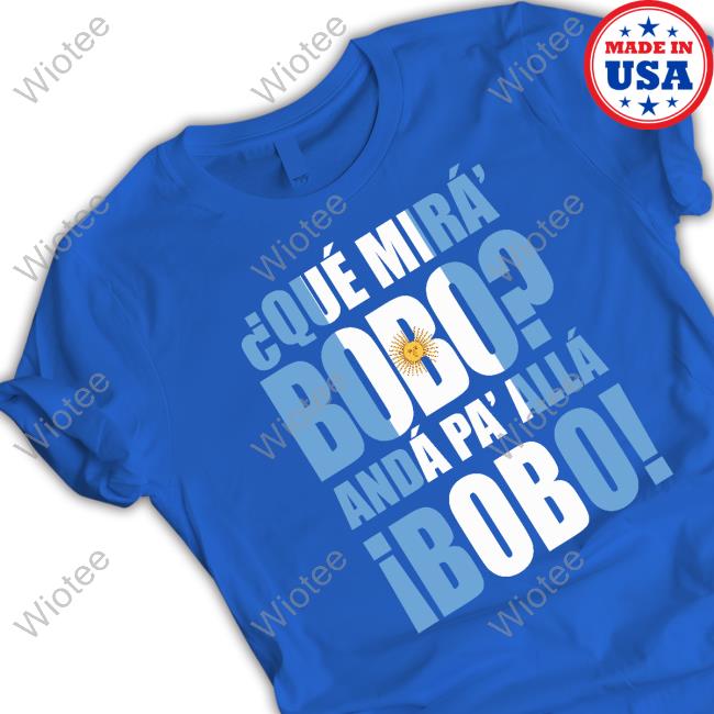 Official Que Mira Bobo Anda Pa Alla Bobo Shirt Que Mira Bobo Anda Pa Alla Bobo Tee