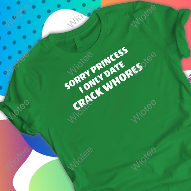 Sorry Princess I Only Date Crack Whores Sweatshirt