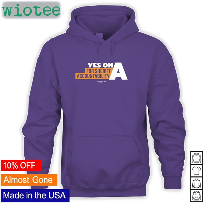 Yes On A For Sheriff Accountability Hoodie Film The Police LA Film The Police LA Yes On A For Sheriff Accountability Shirt