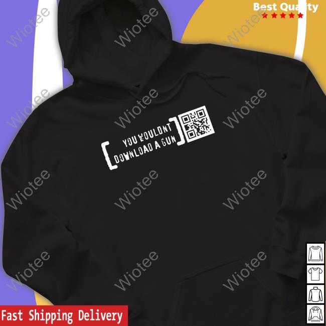You Wouldn’T Download A Gun Limited Edition Hooded Sweatshirt Black You Wouldn’T Download A Gun Tee Shirts Print Shoot Repeat