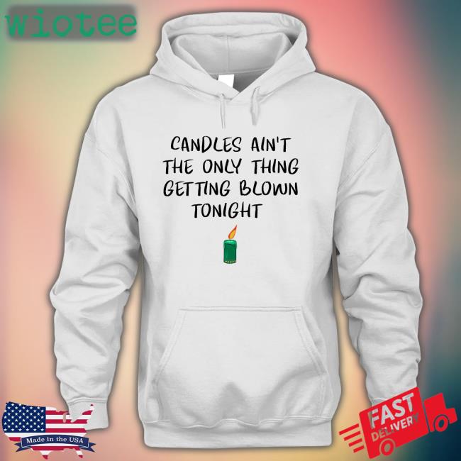 Candles Ain't The Only Thing Getting Blown Tonight Sweatshirt Shirts That Go Hard Twitter