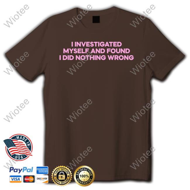 I Investigated Myself And Found I Did Nothing Wrong Shirt Funny Cray Music I Investigated Myself And Found I Did Nothing Wrong Shirt