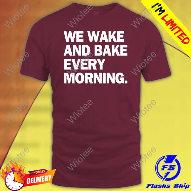 We Wake And Bake Every Morning T-Shirt We Wake And Bake Every Morning Tee