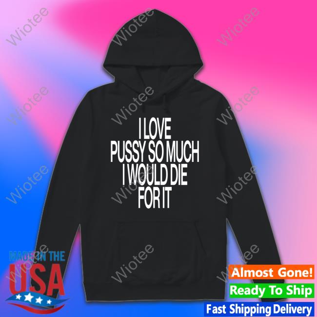 I Love Pussy So Much I Would Die For It Hoodie