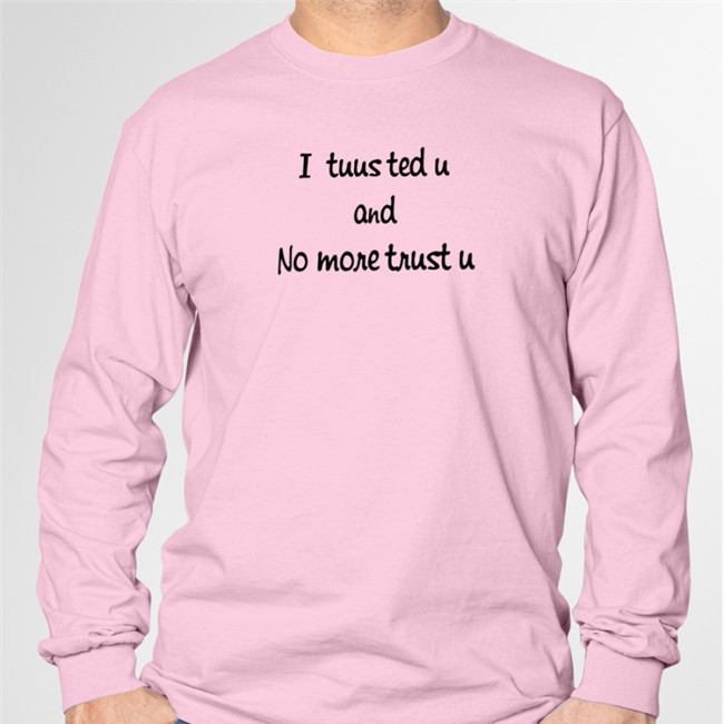 I Tuusted U And No More Trust U Sweatshirt I Tuusted U And No More Trust U Tee