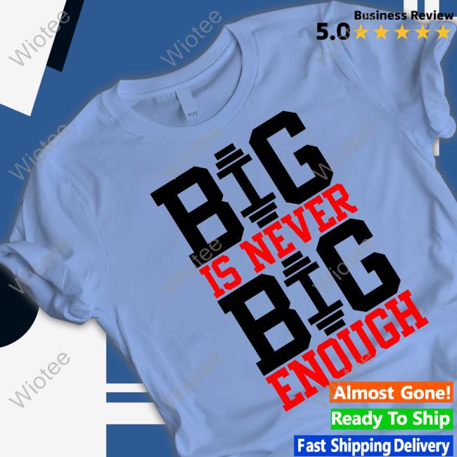 Big Is Never Big Enough T-Shirt