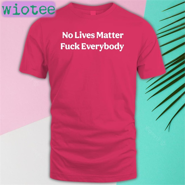 No Lives Matter Fuck Everybody Shirt Bitcoinzay Black