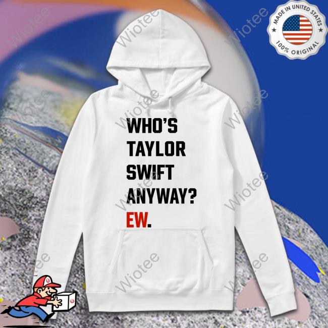 Official Who's Taylor Swift Anyway Ew Shirt