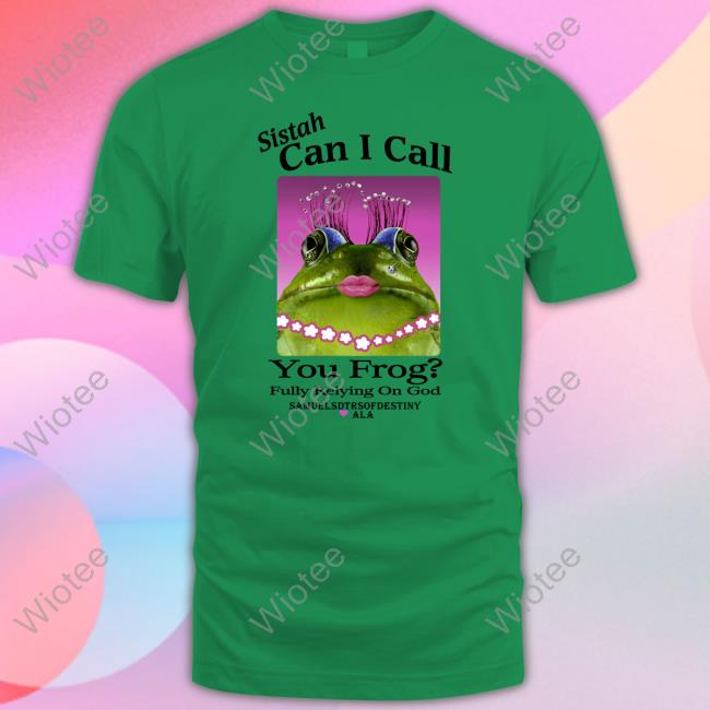 Sistah Can I Call You Frog Fully Relying On God Shirt Shirts That Go Hard Sistah Can I Call You Frog Fully Relying On God Samuelsdtrsofdestiny Ala Shirt